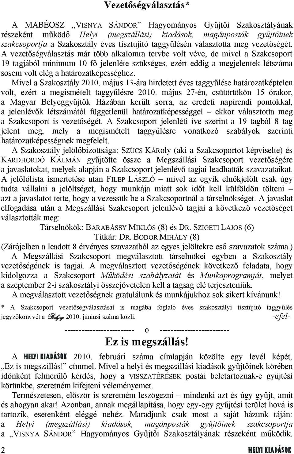 A vezetőségválasztás már több alkalomra tervbe volt véve, de mivel a Szakcsoport 19 tagjából minimum 10 fő jelenléte szükséges, ezért eddig a megjelentek létszáma sosem volt elég a