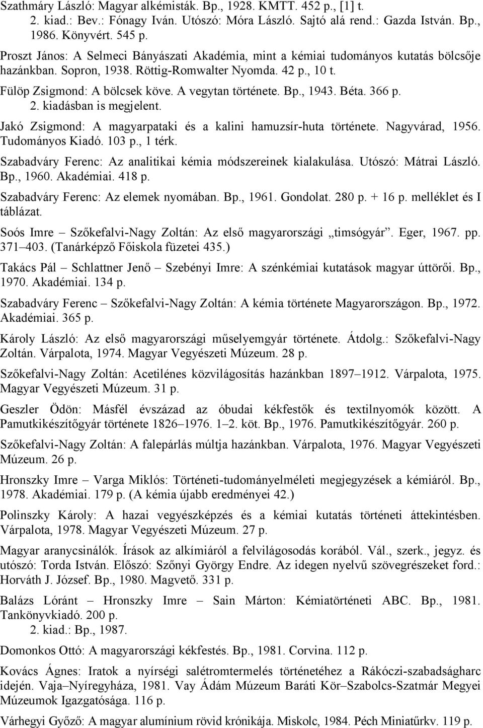 A vegytan története. Bp., 1943. Béta. 366 p. 2. kiadásban is megjelent. Jakó Zsigmond: A magyarpataki és a kalini hamuzsír-huta története. Nagyvárad, 1956. Tudományos Kiadó. 103 p., 1 térk.