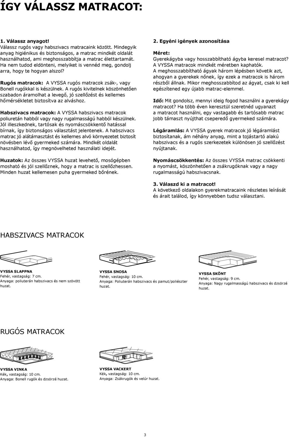 Ha nem tudod eldönteni, melyiket is vennéd meg, gondolj arra, hogy te hogyan alszol? Rugós matracok: A VYSSA rugós matracok zsák-, vagy Bonell rugókkal is készülnek.