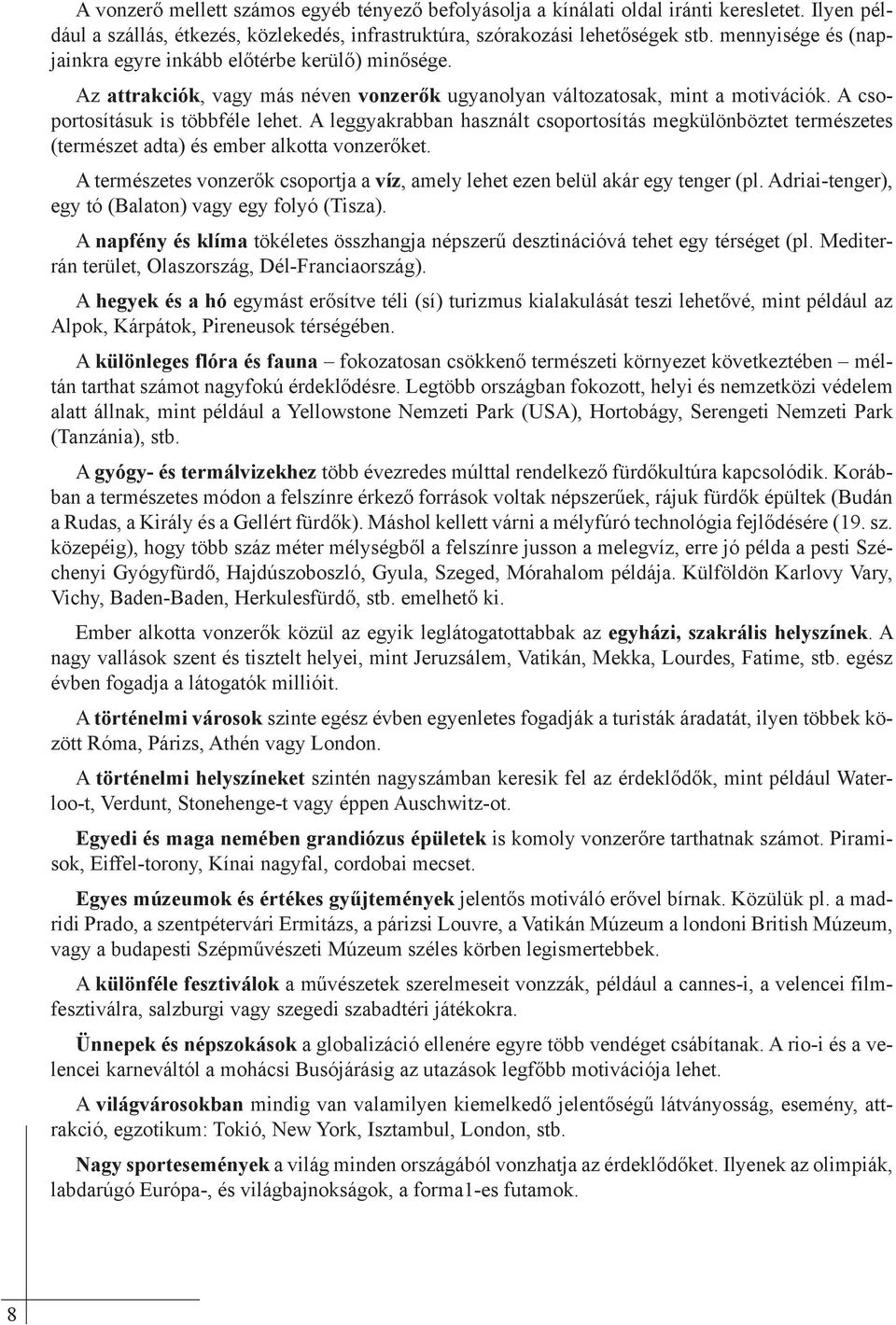 A leggyakrabban használt csoportosítás megkülönböztet természetes (természet adta) és ember alkotta vonzerőket. A természetes vonzerők csoportja a víz, amely lehet ezen belül akár egy tenger (pl.