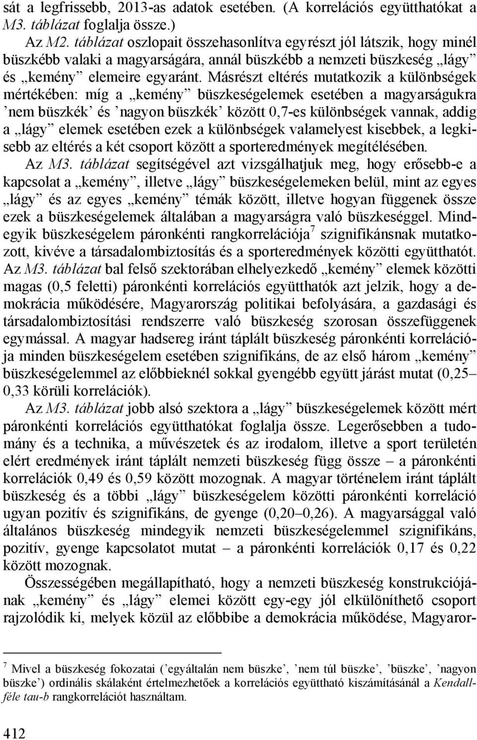 Másrészt eltérés mutatkozik a különbségek mértékében: míg a kemény büszkeségelemek esetében a magyarságukra nem büszkék és nagyon büszkék között 0,7-es különbségek vannak, addig a lágy elemek