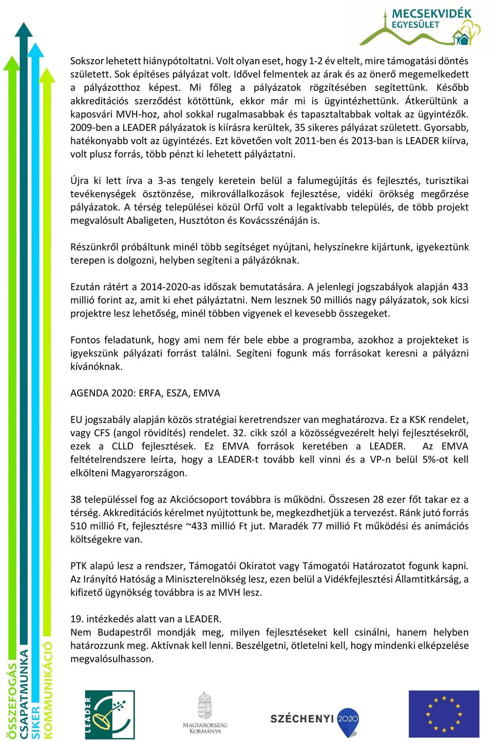 Átkerültünk a kaposvári MVH-hoz, ahol sokkal rugalmasabbak és tapasztaltabbak voltak az ügyintézők. 2009-ben a LEADER pályázatok is kiírásra kerültek, 35 sikeres pályázat született.