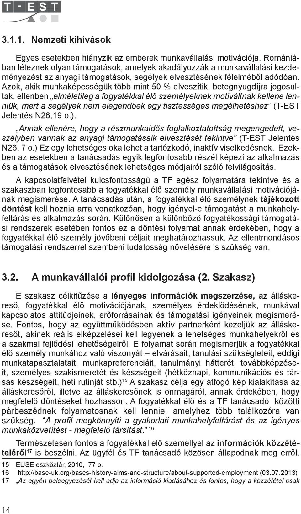 Azok, akik munkaképességük több mint 50 % elveszítik, betegnyugdíjra jogosultak, ellenben elméletileg a fogyatékkal élő személyeknek motiváltnak kellene lenniük, mert a segélyek nem elegendőek egy