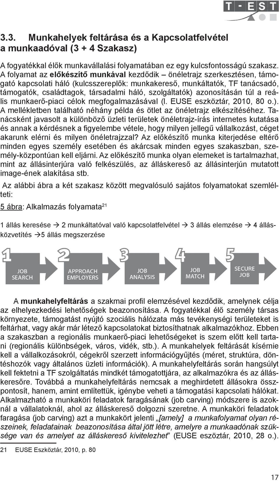 szolgáltatók) azonosításán túl a reális munkaerő-piaci célok megfogalmazásával (l. EUSE eszköztár, 2010, 80 o.). A mellékletben található néhány példa és ötlet az önéletrajz elkészítéséhez.