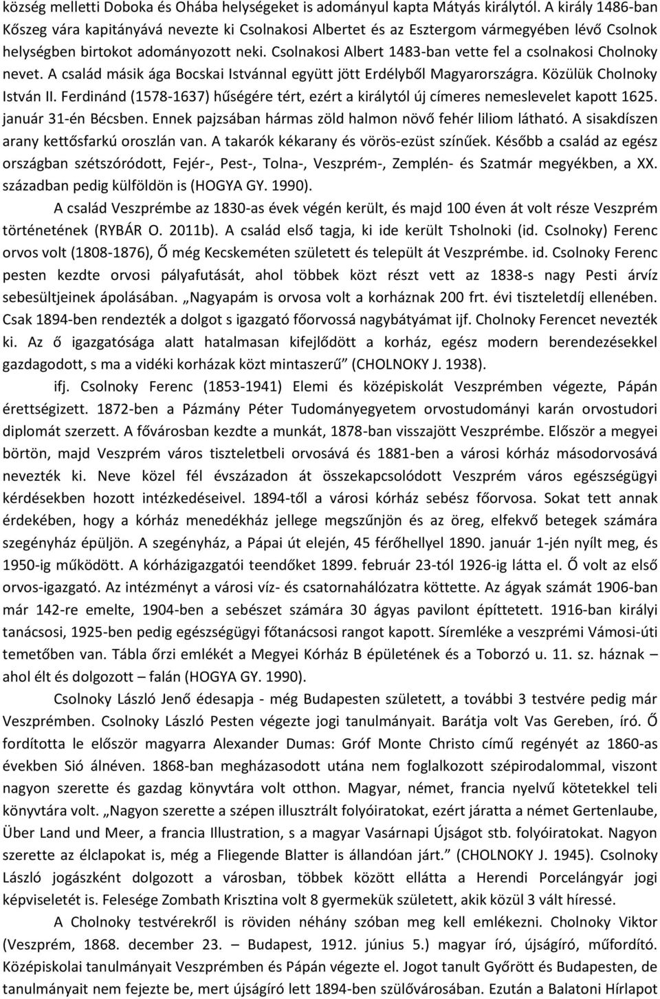 Csolnakosi Albert 1483-ban vette fel a csolnakosi Cholnoky nevet. A család másik ága Bocskai Istvánnal együtt jött Erdélyből Magyarországra. Közülük Cholnoky István II.