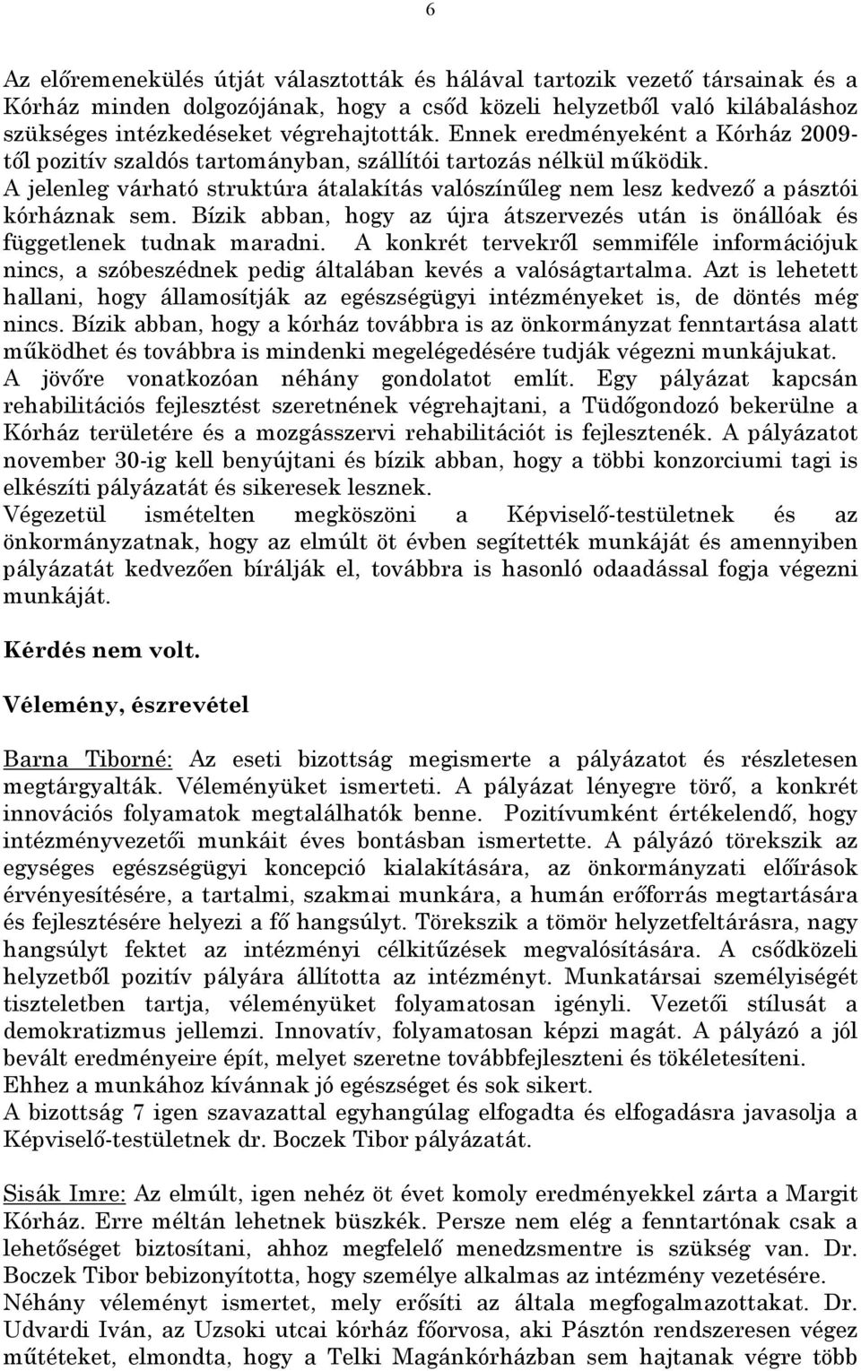 Bízik abban, hogy az újra átszervezés után is önállóak és függetlenek tudnak maradni. A konkrét tervekről semmiféle információjuk nincs, a szóbeszédnek pedig általában kevés a valóságtartalma.