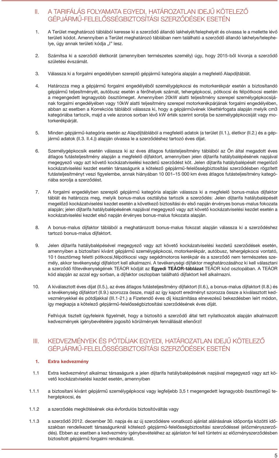 Amennyiben a Terület meghatározó táblában nem található a szerződő állandó lakhelye/telephelye, úgy annak területi kódja I lesz. 2.