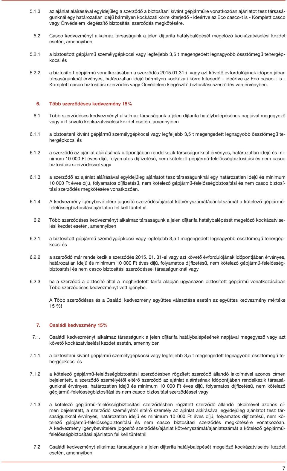 2 Casco kedvezményt alkalmaz társaságunk a jelen díjtarifa hatálybalépését megelőző kockázatviselési kezdet esetén, amennyiben 5.2.1 a biztosított gépjármű személygépkocsi vagy legfeljebb 3,5 t megengedett legnagyobb össztömegű tehergépkocsi és 5.