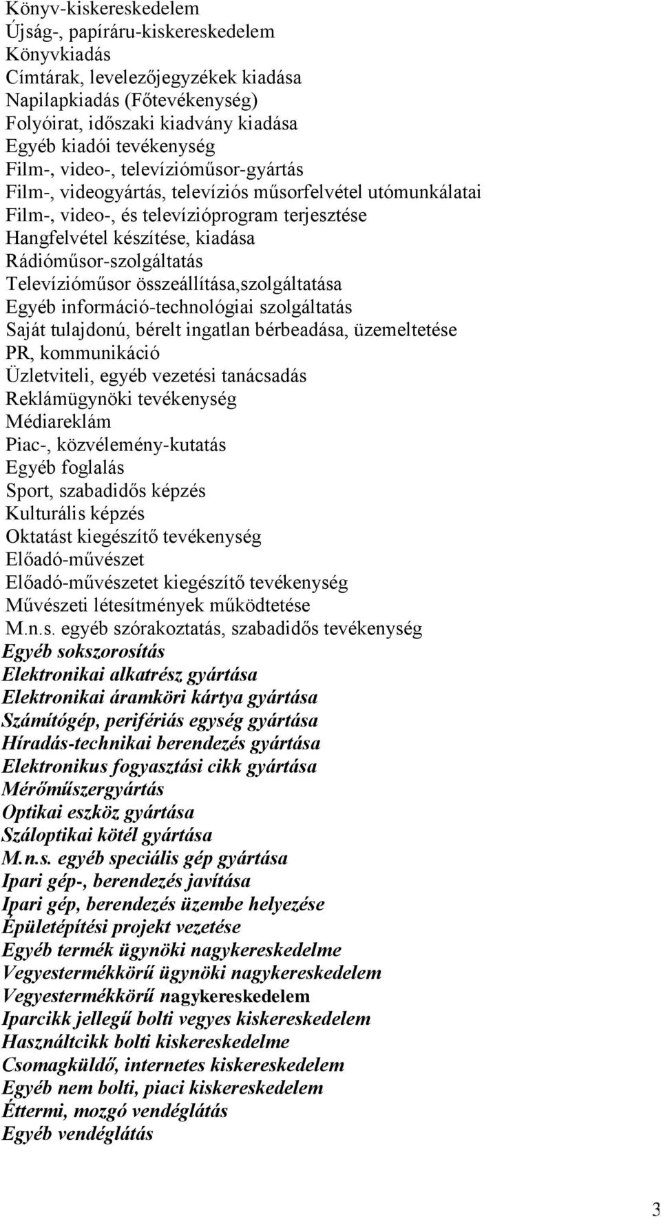 Rádióműsor-szolgáltatás Televízióműsor összeállítása,szolgáltatása Egyéb információ-technológiai szolgáltatás Saját tulajdonú, bérelt ingatlan bérbeadása, üzemeltetése PR, kommunikáció Üzletviteli,