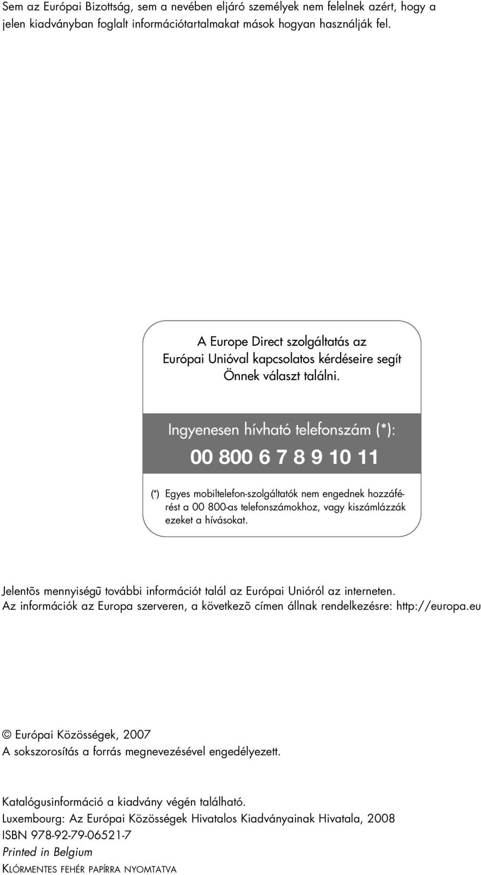 Ingyenesen hívható telefonszám (*): 00 800 6 7 8 9 10 11 (*) Egyes mobiltelefon-szolgáltatók nem engednek hozzáférést a 00 800-as telefonszámokhoz, vagy kiszámlázzák ezeket a hívásokat.