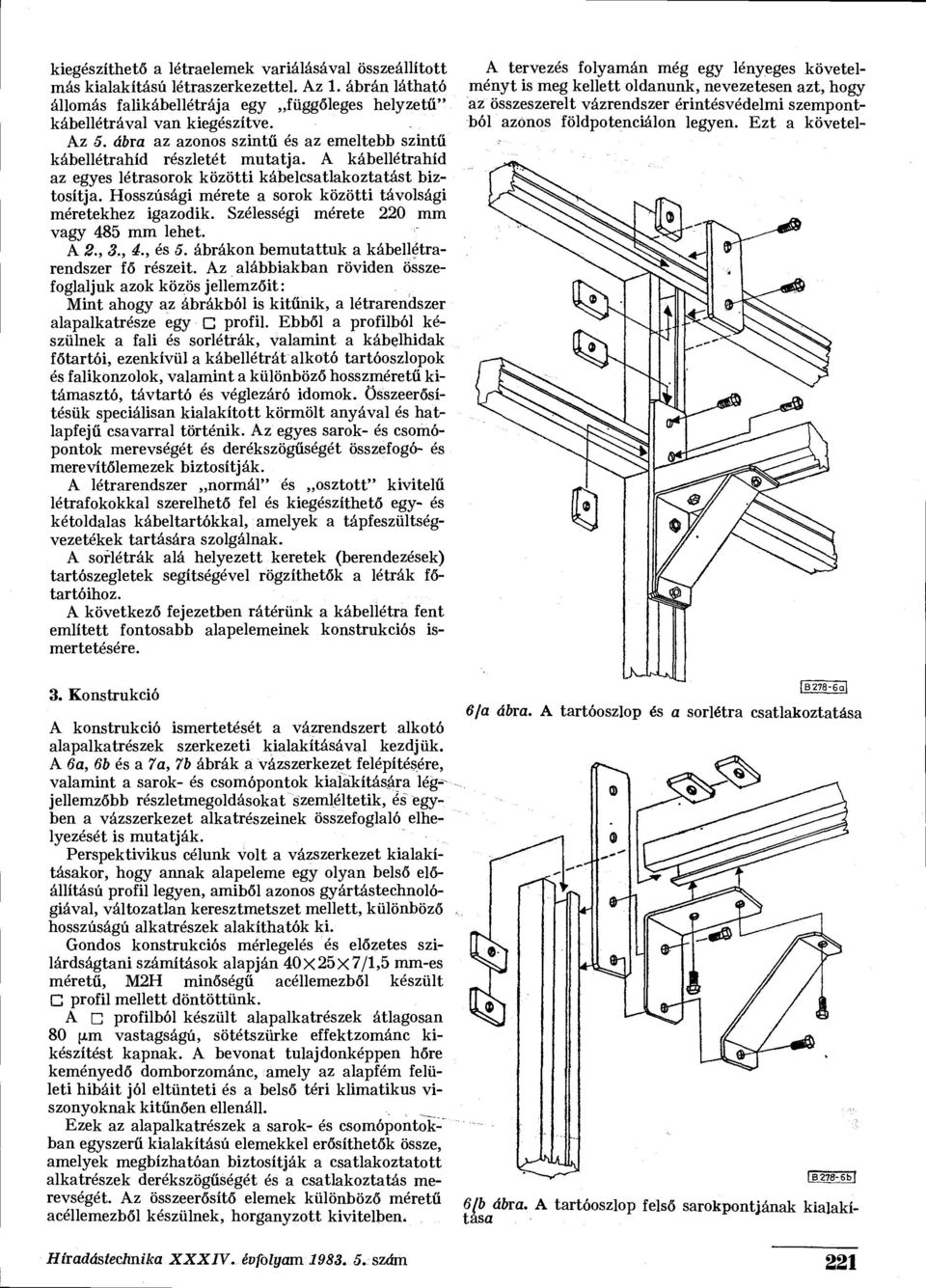 Hosszúsági mérete a sorok közötti távolsági méretekhez igazodik. Szélességi mérete 220 mm vagy 485 mm lehet. A 2., 3., 4., és 5. ábrákon bemutattuk a kábellétrarendszer fő részeit.