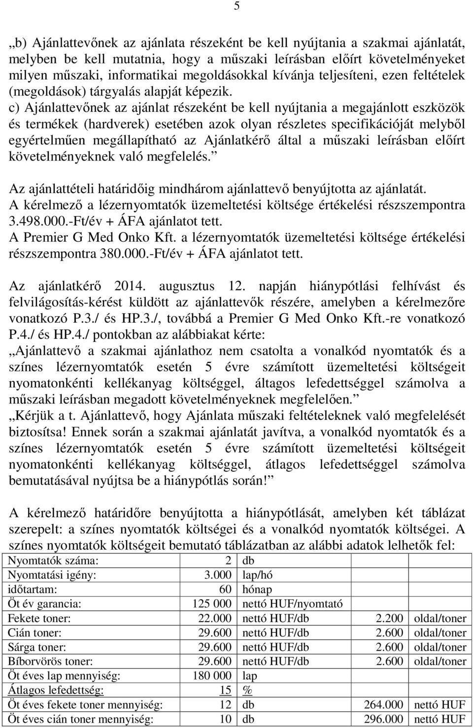 c) Ajánlattevőnek az ajánlat részeként be kell nyújtania a megajánlott eszközök és termékek (hardverek) esetében azok olyan részletes specifikációját melyből egyértelműen megállapítható az