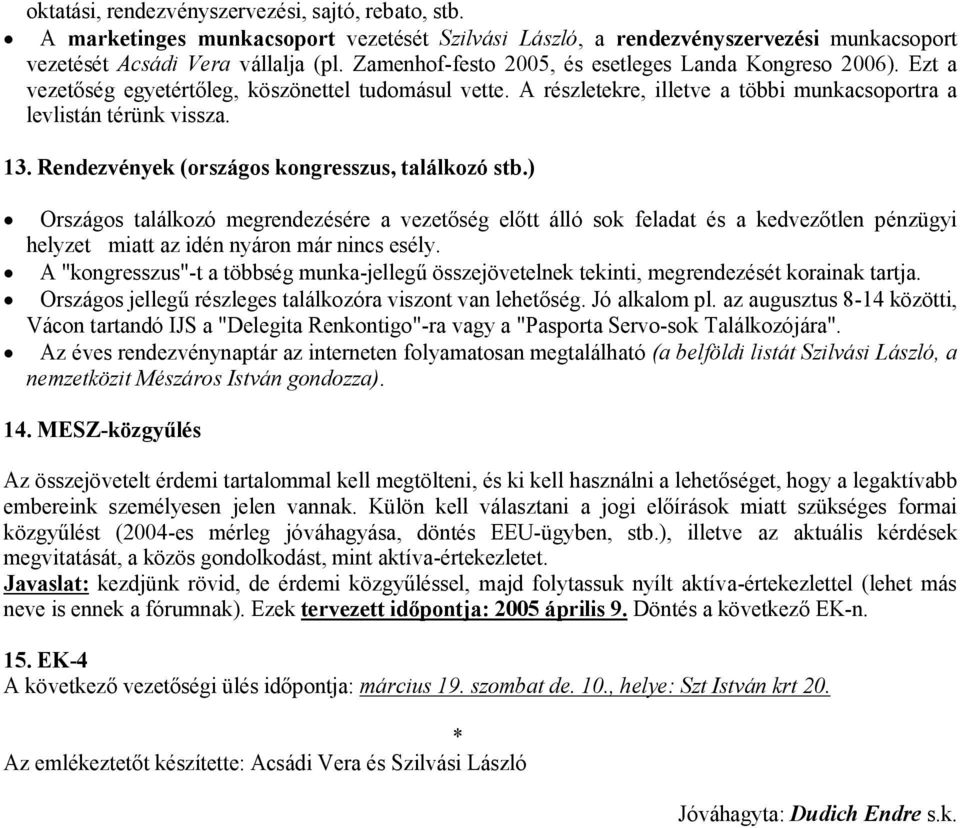 Rendezvények (országos kongresszus, találkozó stb.) Országos találkozó megrendezésére a vezetőség előtt álló sok feladat és a kedvezőtlen pénzügyi helyzet miatt az idén nyáron már nincs esély.