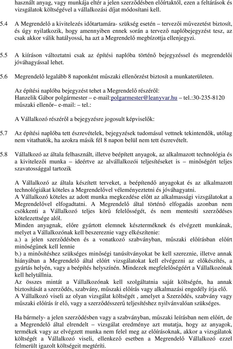 ha azt a Megrendelő megbízottja ellenjegyzi. 5.5 A kiíráson változtatni csak az építési naplóba történő bejegyzéssel és megrendelői jóváhagyással lehet. 5.6 Megrendelő legalább 8 naponként műszaki ellenőrzést biztosít a munkaterületen.