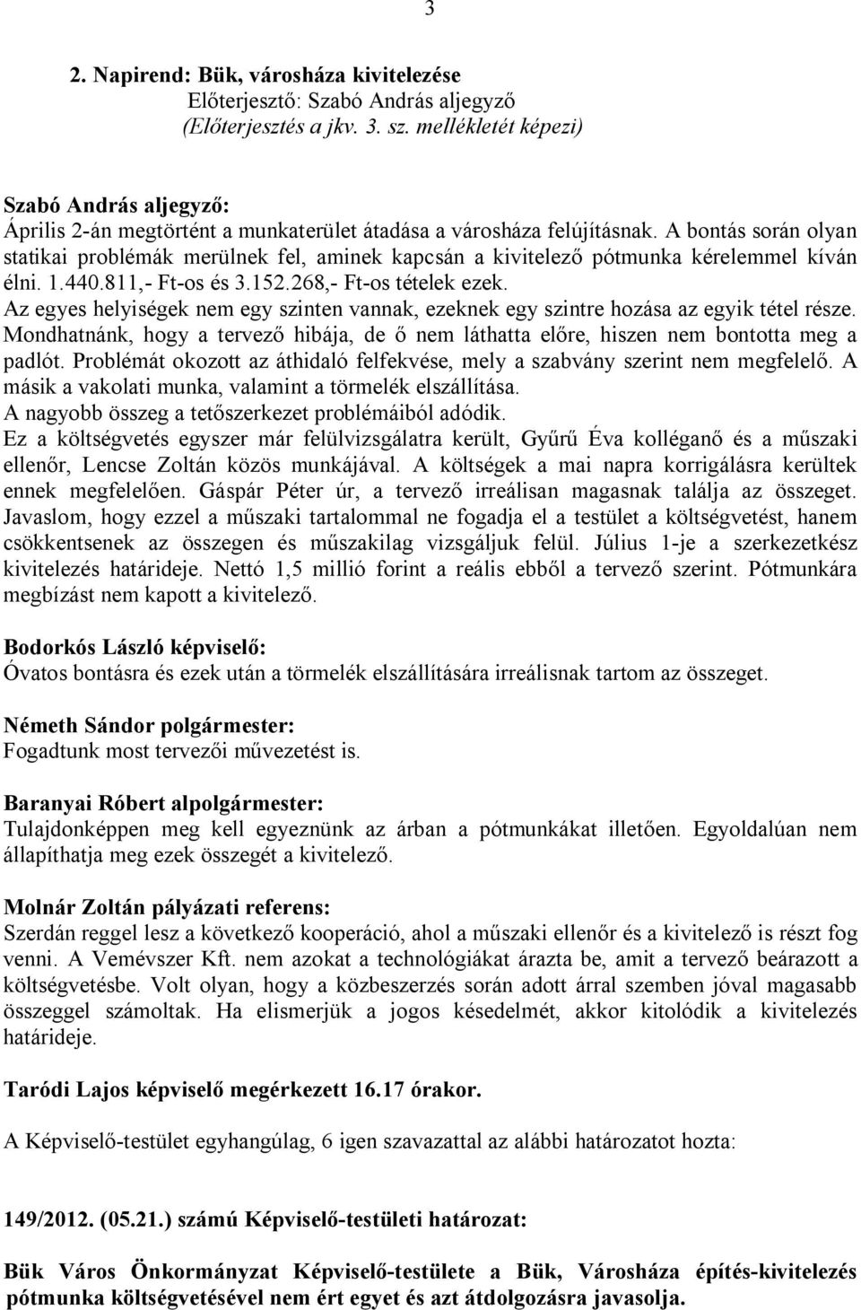 Az egyes helyiségek nem egy szinten vannak, ezeknek egy szintre hozása az egyik tétel része. Mondhatnánk, hogy a tervező hibája, de ő nem láthatta előre, hiszen nem bontotta meg a padlót.