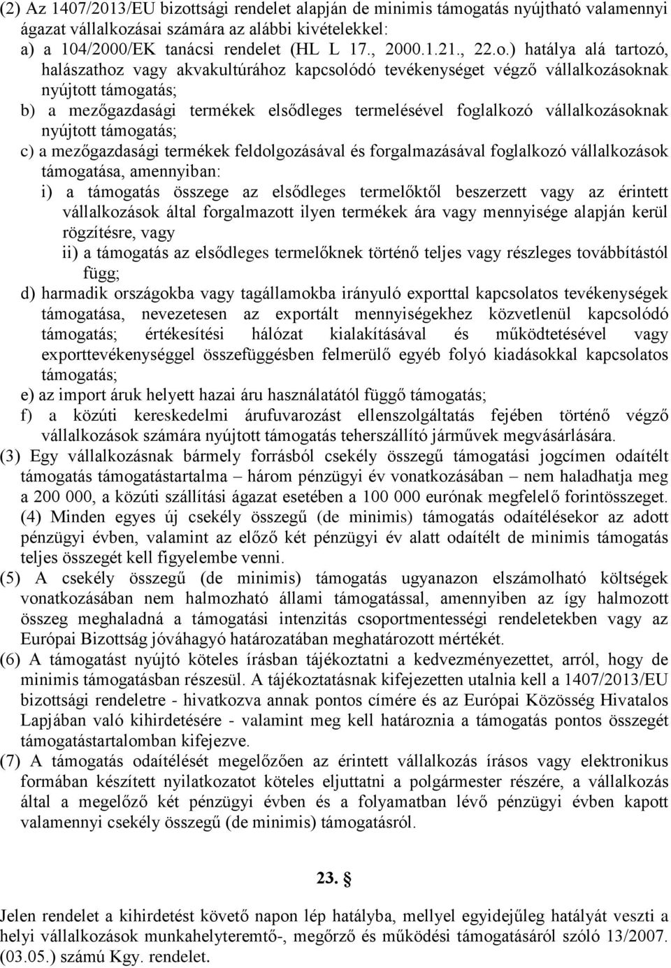 ) hatálya alá tartozó, halászathoz vagy akvakultúrához kapcsolódó tevékenységet végző vállalkozásoknak nyújtott támogatás; b) a mezőgazdasági termékek elsődleges termelésével foglalkozó