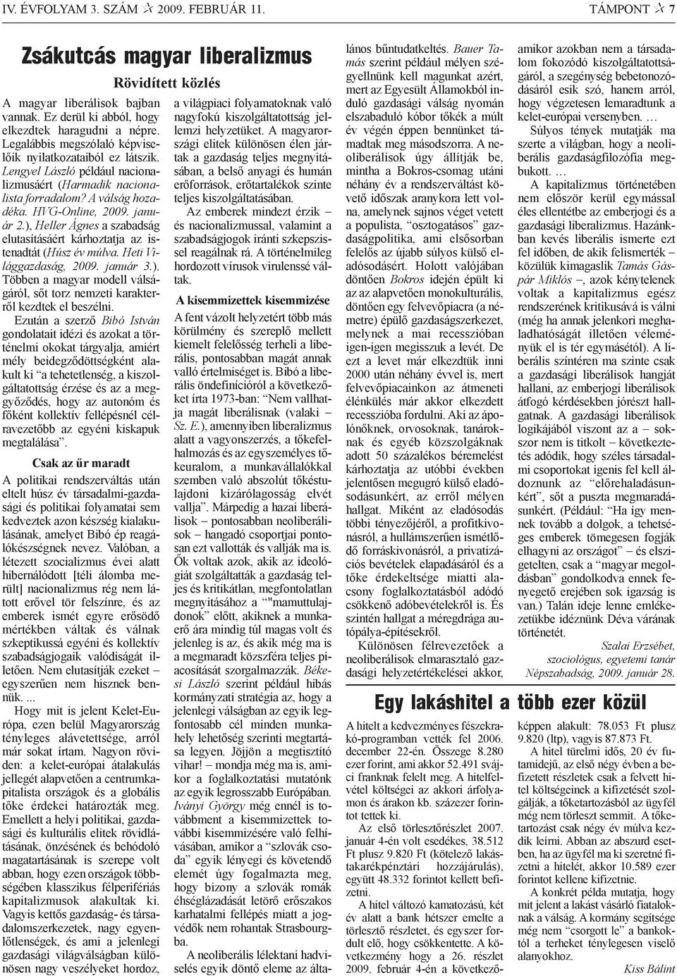 ), Heller Ágnes a szabadság elutasításáért kárhoztatja az istenadtát (Húsz év múlva. Heti Világgazdaság, 2009. január 3.). Többen a magyar modell válságáról, sõt torz nemzeti karakterrõl kezdtek el beszélni.