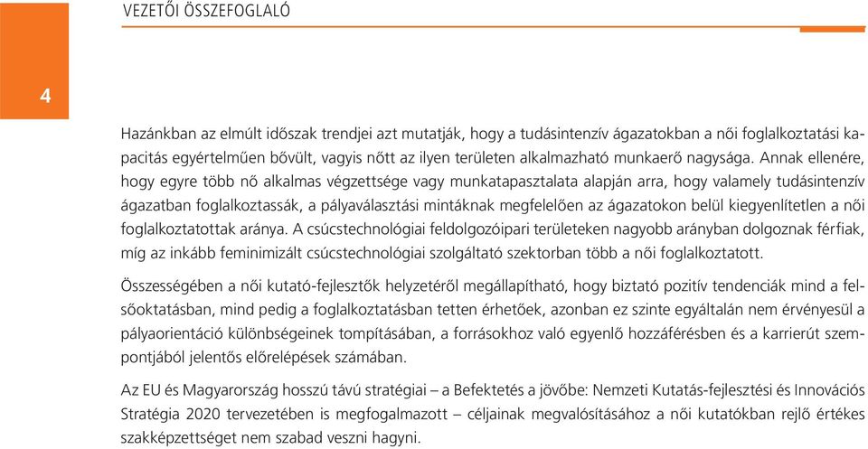 Annak ellenére, hogy egyre több nő alkalmas végzettsége vagy munkatapasztalata alapján arra, hogy valamely tudásintenzív ágazatban foglalkoztassák, a pályaválasztási mintáknak megfelelően az