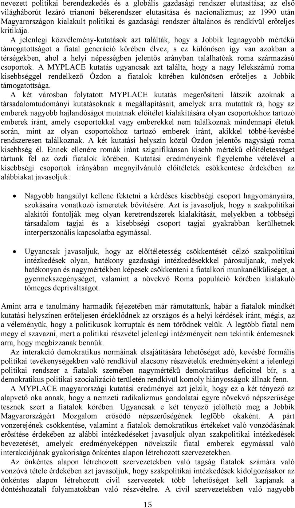 A jelenlegi közvélemény-kutatások azt találták, hogy a Jobbik legnagyobb mértékű támogatottságot a fiatal generáció körében élvez, s ez különösen így van azokban a térségekben, ahol a helyi
