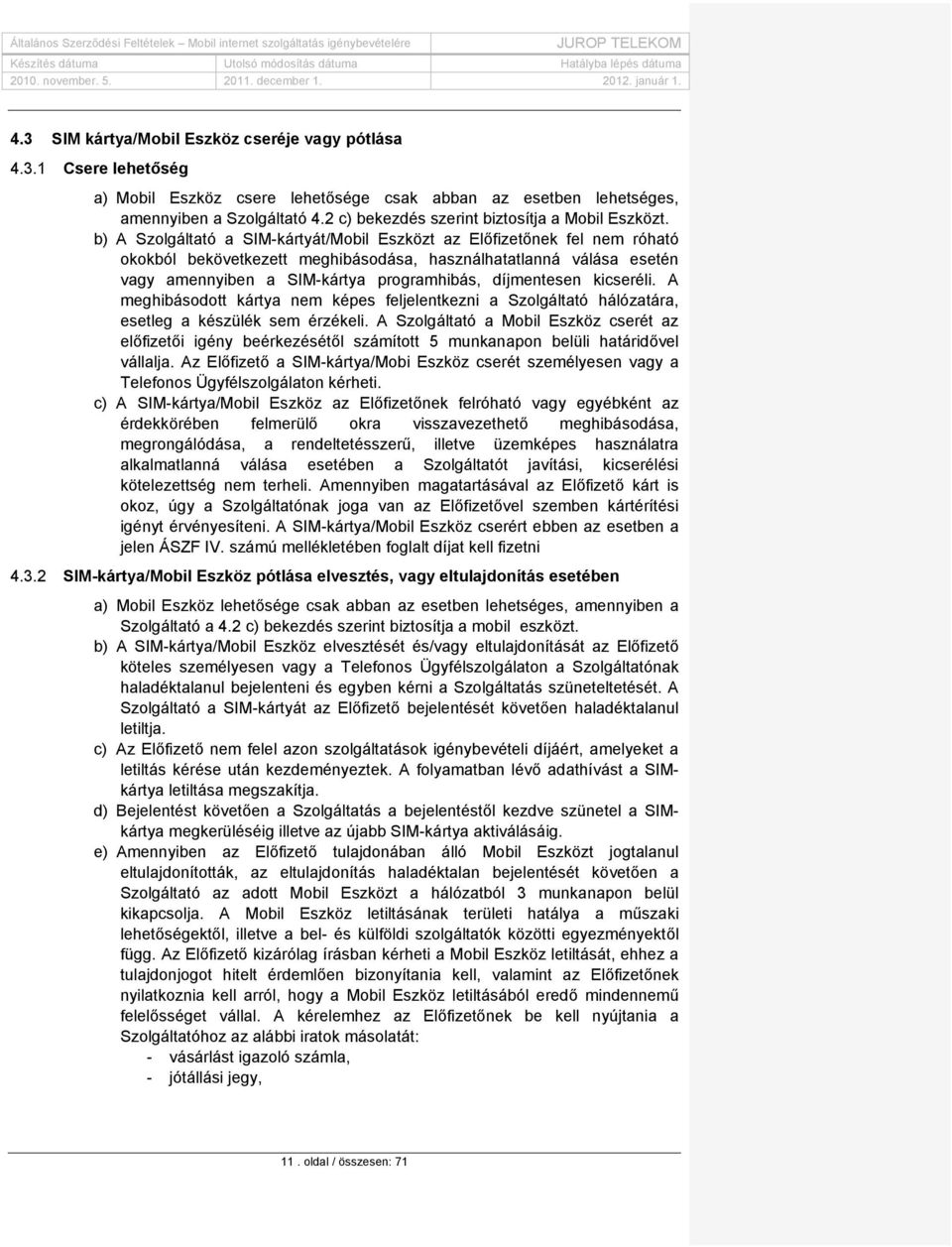 b) A Szolgáltató a SIM-kártyát/Mobil Eszközt az Előfizetőnek fel nem róható okokból bekövetkezett meghibásodása, használhatatlanná válása esetén vagy amennyiben a SIM-kártya programhibás, díjmentesen