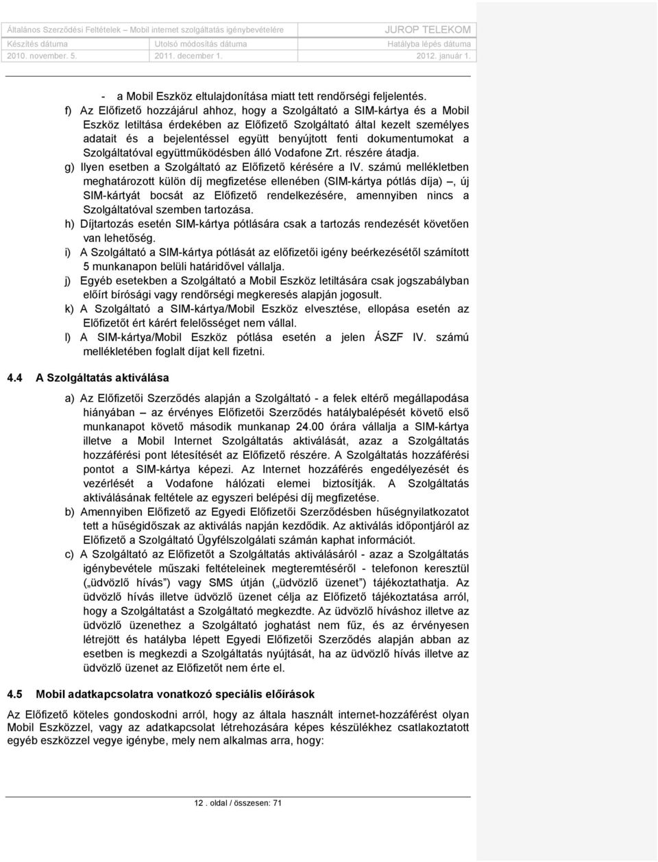 fenti dokumentumokat a Szolgáltatóval együttműködésben álló Vodafone Zrt. részére átadja. g) Ilyen esetben a Szolgáltató az Előfizető kérésére a IV.