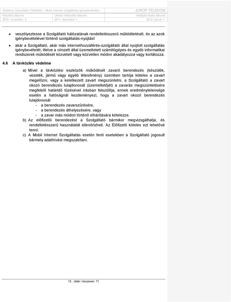 6 A távközlés védelme a) Mivel a távközlési eszközök működését zavaró berendezés (készülék, vezeték, jármű vagy egyéb létesítmény) üzemben tartója köteles a zavart megelőzni, vagy a keletkezett