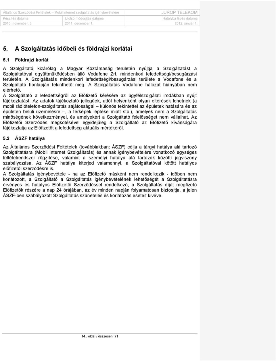 A Szolgáltatás Vodafone hálózat hiányában nem elérhető. A Szolgáltató a lefedettségről az Előfizető kérésére az ügyfélszolgálati irodákban nyújt tájékoztatást.