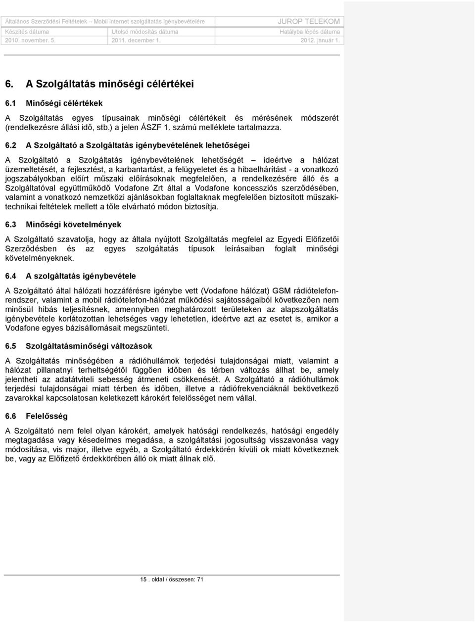 2 A Szolgáltató a Szolgáltatás igénybevételének lehetőségei A Szolgáltató a Szolgáltatás igénybevételének lehetőségét ideértve a hálózat üzemeltetését, a fejlesztést, a karbantartást, a felügyeletet