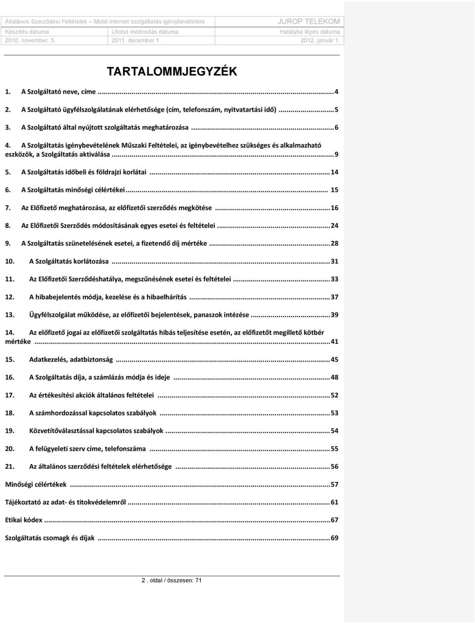 .. 9 5. A Szolgáltatás időbeli és földrajzi korlátai... 14 6. A Szolgáltatás minőségi célértékei... 15 7. Az Előfizető meghatározása, az előfizetői szerződés megkötése... 16 8.