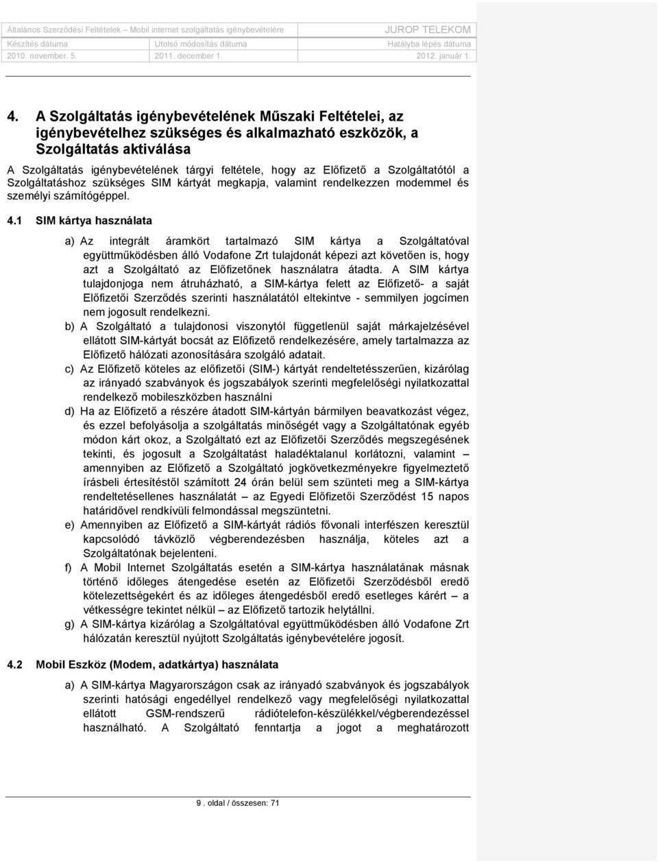 1 SIM kártya használata a) Az integrált áramkört tartalmazó SIM kártya a Szolgáltatóval együttműködésben álló Vodafone Zrt tulajdonát képezi azt követően is, hogy azt a Szolgáltató az Előfizetőnek