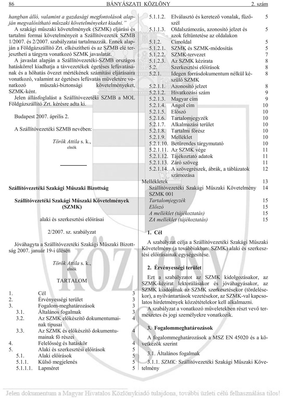 En nek alap - ján a Föld gáz szál lí tó Zrt. el ké szít he ti és az SZMB elé ter - jeszt he ti a tárgy ra vo nat ko zó SZMK ja vas la tát.