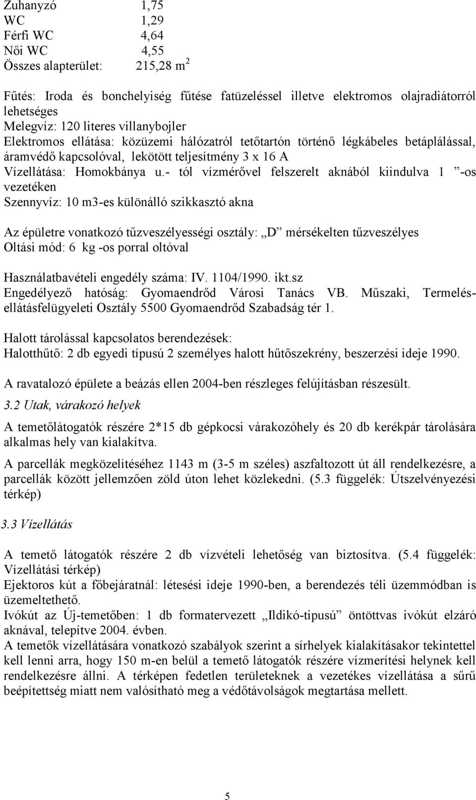 - tól vízmérővel felszerelt aknából kiindulva 1 -os vezetéken Szennyvíz: 10 m3-es különálló szikkasztó akna Az épületre vonatkozó tűzveszélyességi osztály: D mérsékelten tűzveszélyes Oltási mód: 6 kg