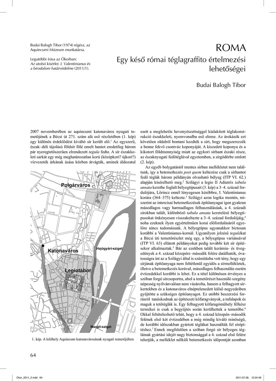 kép) egy különös érdeklődést kiváltó sír került elő. 1 Az egyszerű, észak déli tájolású földsír fölé emelt hantot eredetileg három pár nyeregtetőszerűen elrendezett tegula fedte.
