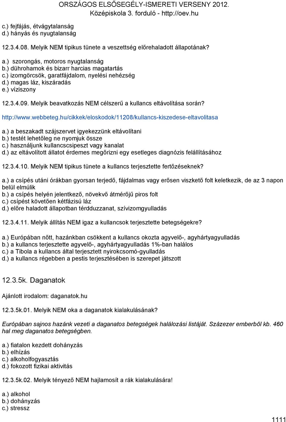 Melyik beavatkozás NEM célszerű a kullancs eltávolítása során? http://www.webbeteg.hu/cikkek/eloskodok/11208/kullancs-kiszedese-eltavolitasa a.) a beszakadt szájszervet igyekezzünk eltávolítani b.