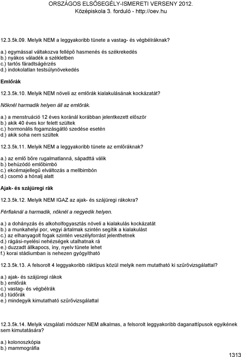 ) akik 40 éves kor felett szültek c.) hormonális fogamzásgátló szedése esetén d.) akik soha nem szültek 12.3.5k.11. Melyik NEM a leggyakoribb tünete az emlőráknak? a.) az emlő bőre rugalmatlanná, sápadttá válik b.