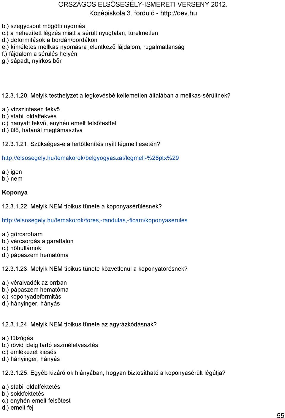 ) hanyatt fekvő, enyhén emelt felsőtesttel d.) ülő, hátánál megtámasztva 12.3.1.21. Szükséges-e a fertőtlenítés nyílt légmell esetén? http://elsosegely.hu/temakorok/belgyogyaszat/legmell-%28ptx%29 a.