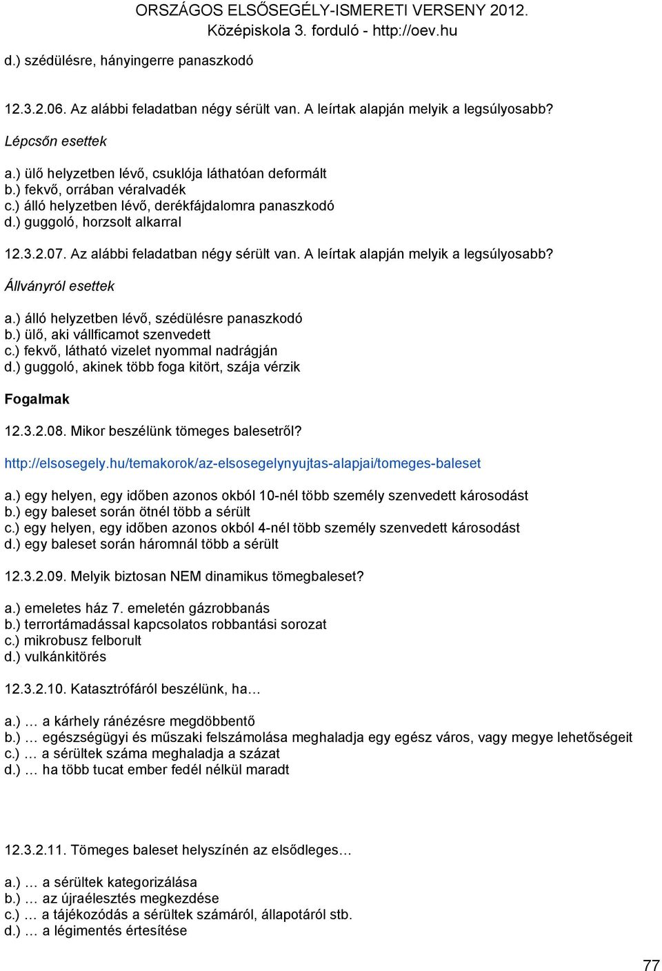 Az alábbi feladatban négy sérült van. A leírtak alapján melyik a legsúlyosabb? Állványról esettek a.) álló helyzetben lévő, szédülésre panaszkodó b.) ülő, aki vállficamot szenvedett c.