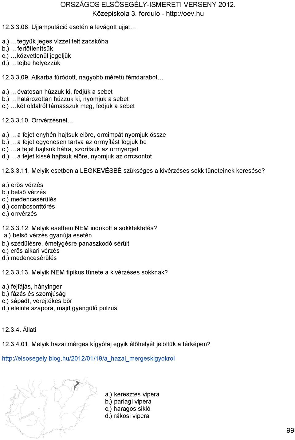 ) a fejet enyhén hajtsuk előre, orrcimpát nyomjuk össze b.) a fejet egyenesen tartva az orrnyílást fogjuk be c.) a fejet hajtsuk hátra, szorítsuk az orrnyerget d.