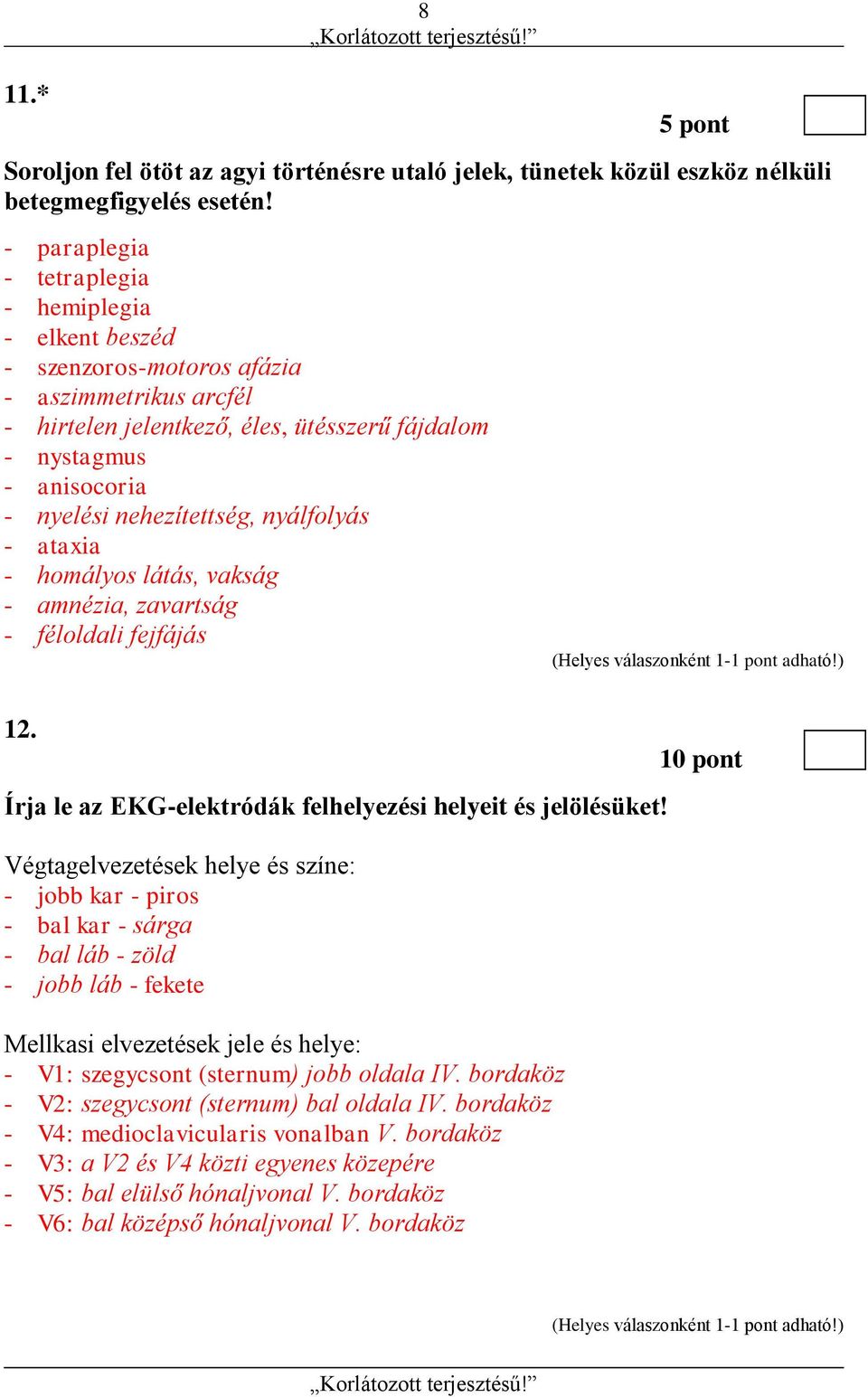 nehezítettség, nyálfolyás - ataxia - homályos látás, vakság - amnézia, zavartság - féloldali fejfájás 12. Írja le az EKG-elektródák felhelyezési helyeit és jelölésüket!