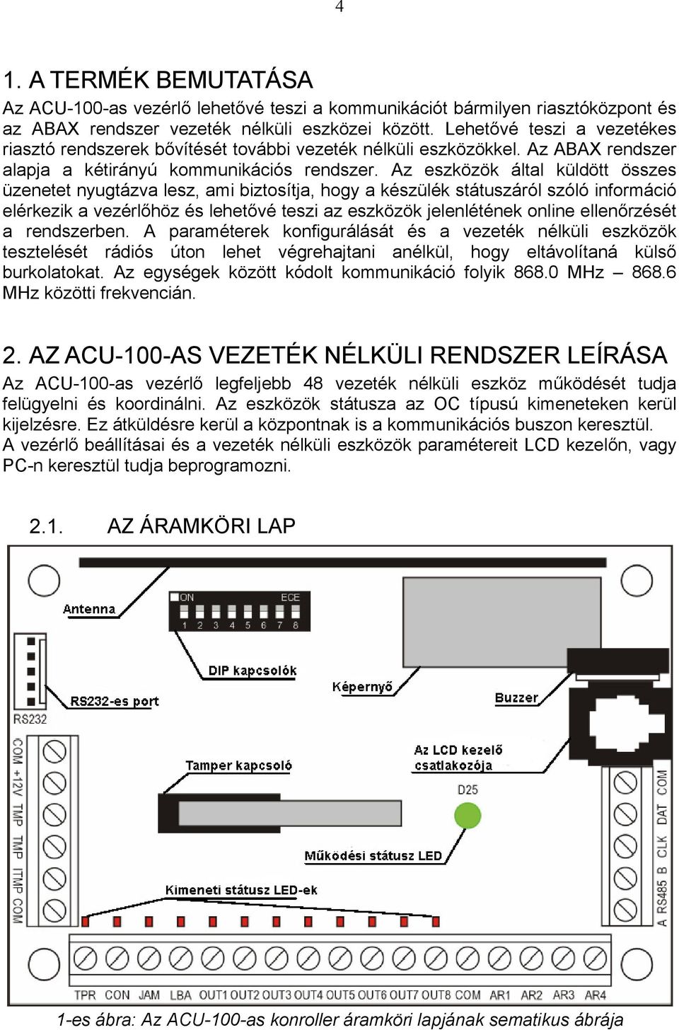 Az eszközök által küldött összes üzenetet nyugtázva lesz, ami biztosítja, hogy a készülék státuszáról szóló információ elérkezik a vezérlőhöz és lehetővé teszi az eszközök jelenlétének online