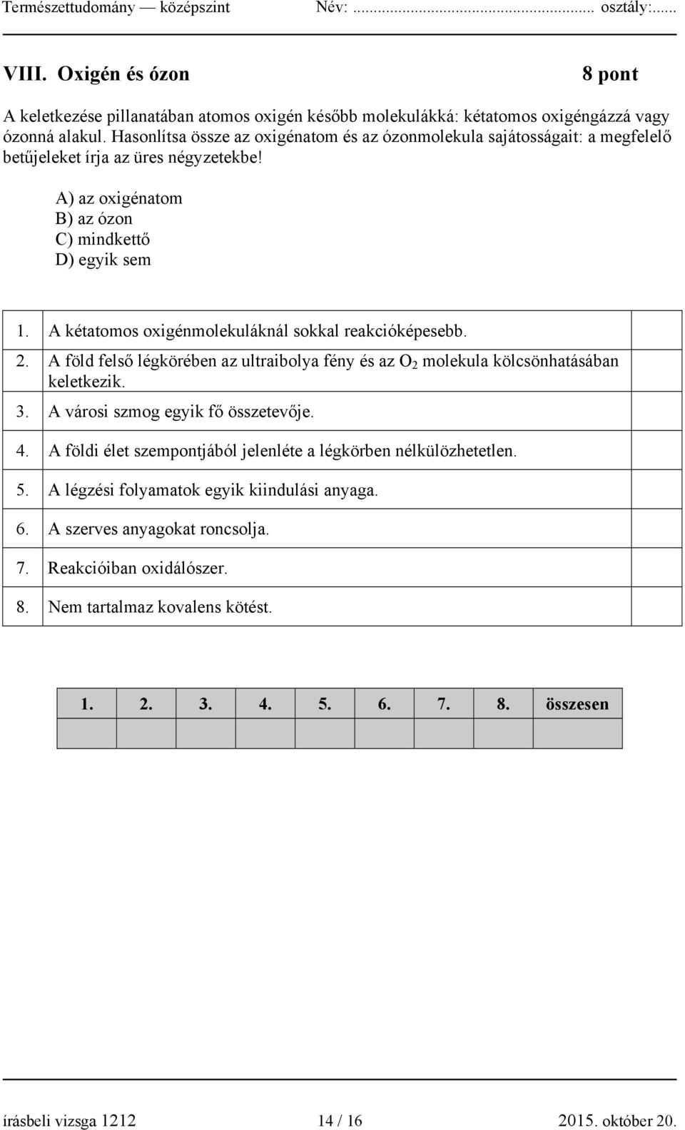 A kétatomos oxigénmolekuláknál sokkal reakcióképesebb. 2. A föld felső légkörében az ultraibolya fény és az O 2 molekula kölcsönhatásában keletkezik. 3. A városi szmog egyik fő összetevője. 4.