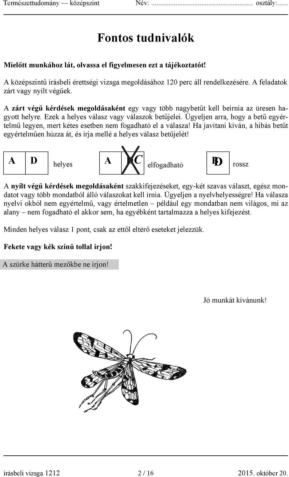 Ügyeljen arra, hogy a betű egyértelmű legyen, mert kétes esetben nem fogadható el a válasza! Ha javítani kíván, a hibás betűt egyértelműen húzza át, és írja mellé a helyes válasz betűjelét!