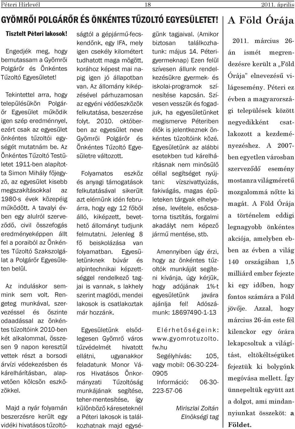 Az Önkéntes Tűzoltó Testületet 1911-ben alapította Simon Mihály főjegyző, az egyesület kisebb megszakításokkal az 1980-s évek közepéig működött.