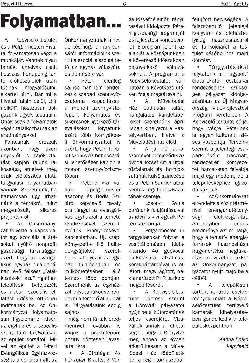 Bár mi a hivatal falain belül, hír nélkül, hosszasan dolgozunk ügyek tucatjain, Önök csak a folyamatok végén találkozhatnak az eredményekkel.