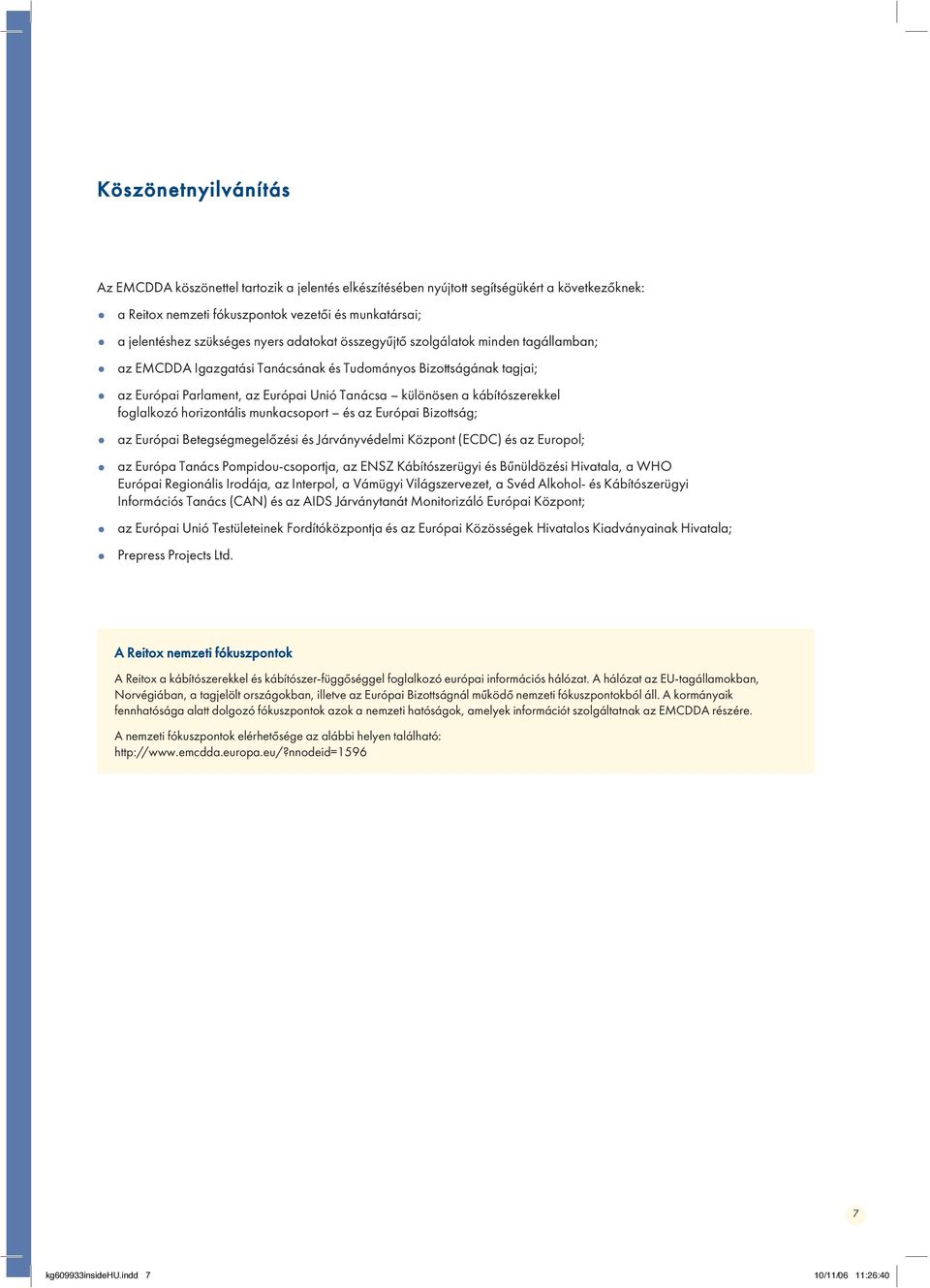 kábítószerekkel foglalkozó horizontális munkacsoport és az Európai Bizottság; az Európai Betegségmegelőzési és Járványvédelmi Központ (ECDC) és az Europol; az Európa Tanács Pompidou-csoportja, az