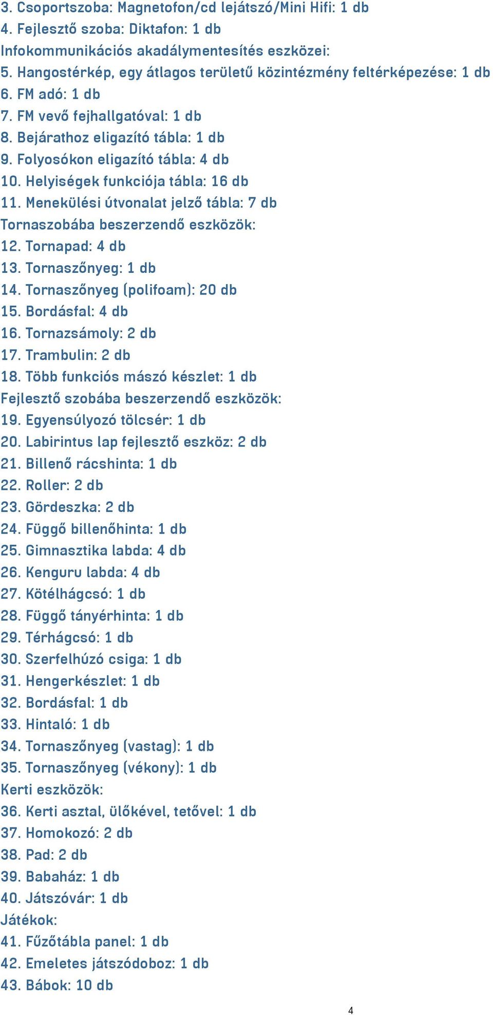 Helyiségek funkciója tábla: 16 db 11. Menekülési útvonalat jelző tábla: 7 db Tornaszobába beszerzendő eszközök: 12. Tornapad: 4 db 13. Tornaszőnyeg: 1 db 14. Tornaszőnyeg (polifoam): 20 db 15.