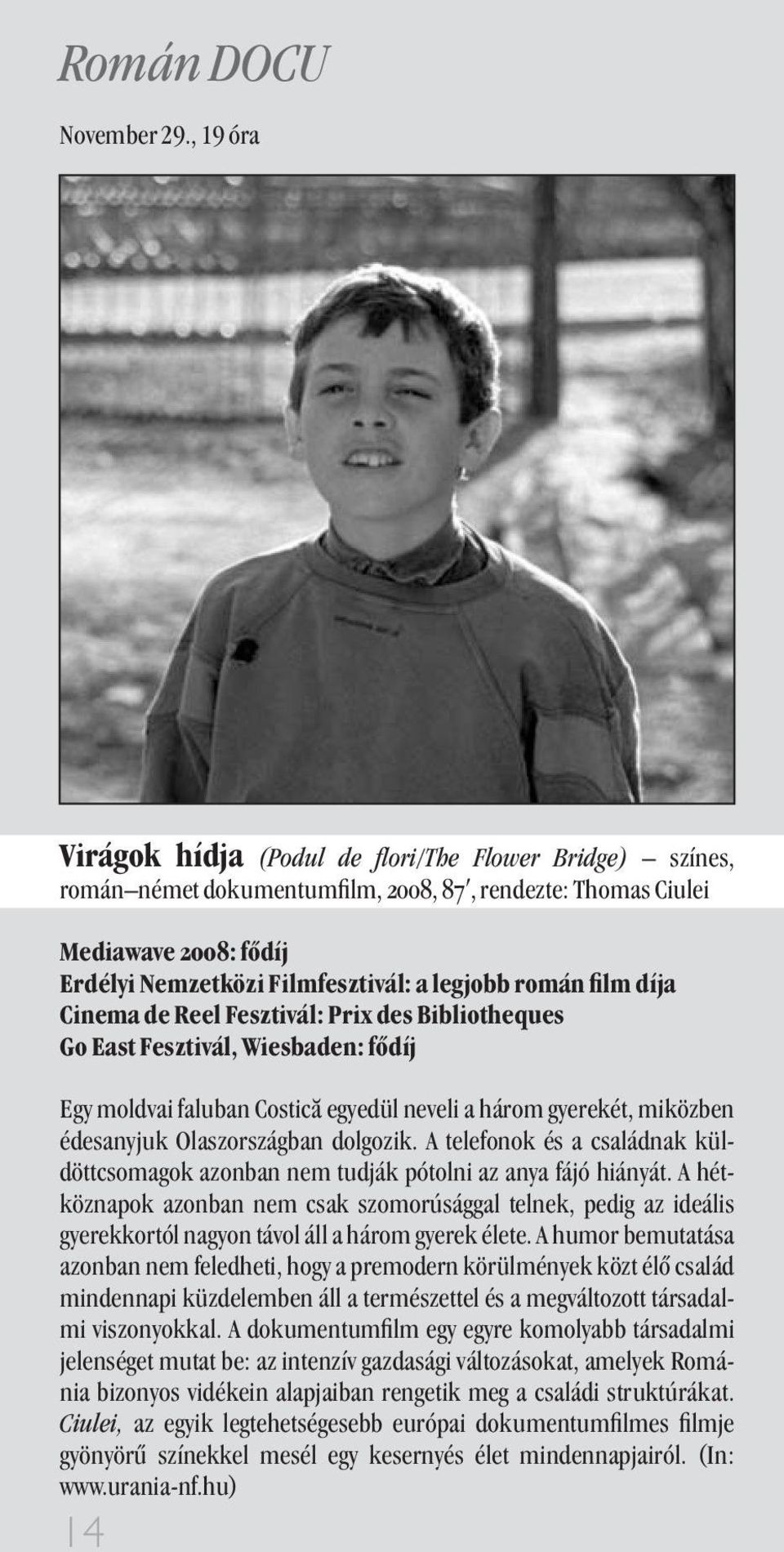 lm díja Cinema de Reel Fesztivál: Prix des Bibliotheques Go East Fesztivál, Wiesbaden: fõdíj E moldvai faluban Costica e edül neveli a három erekét, miközben édesanyjuk Olaszországban dolgozik.
