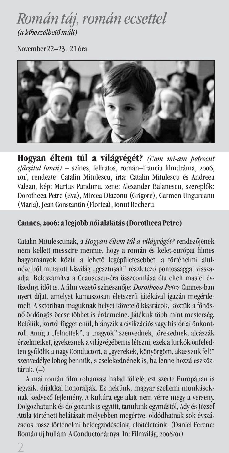 Balanescu, szereplõk: Dorotheea Petre (Eva), Mircea Diaconu (Grigore), Carmen Ungureanu (Maria), Jean Constantin (Florica), Ionut Becheru Cannes, 2006: a legjobb nõi alakítás (Dorotheea Petre)