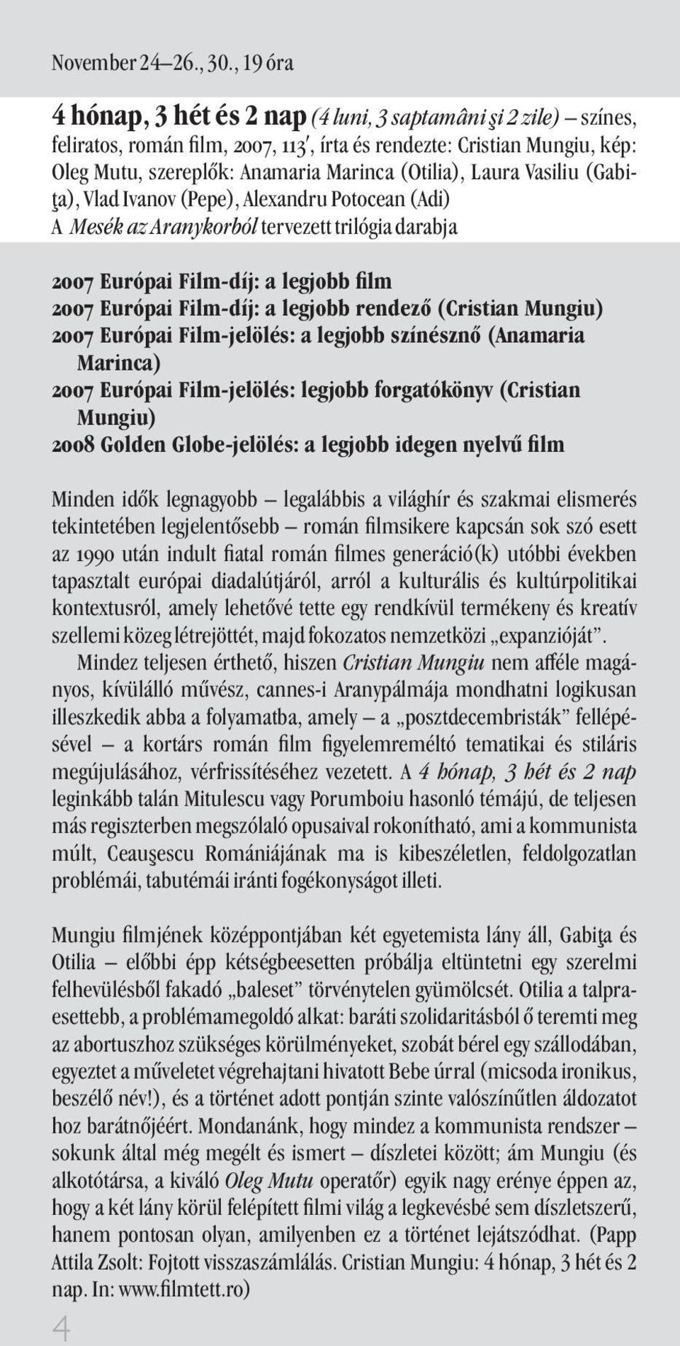 Laura Vasiliu (Gabita), Vlad Ivanov (Pepe), Alexandru Potocean (Adi) A Mesék az Aranykorból tervezett trilógia darabja 2007 Európai Film-díj: a legjobb lm 2007 Európai Film-díj: a legjobb rendezõ