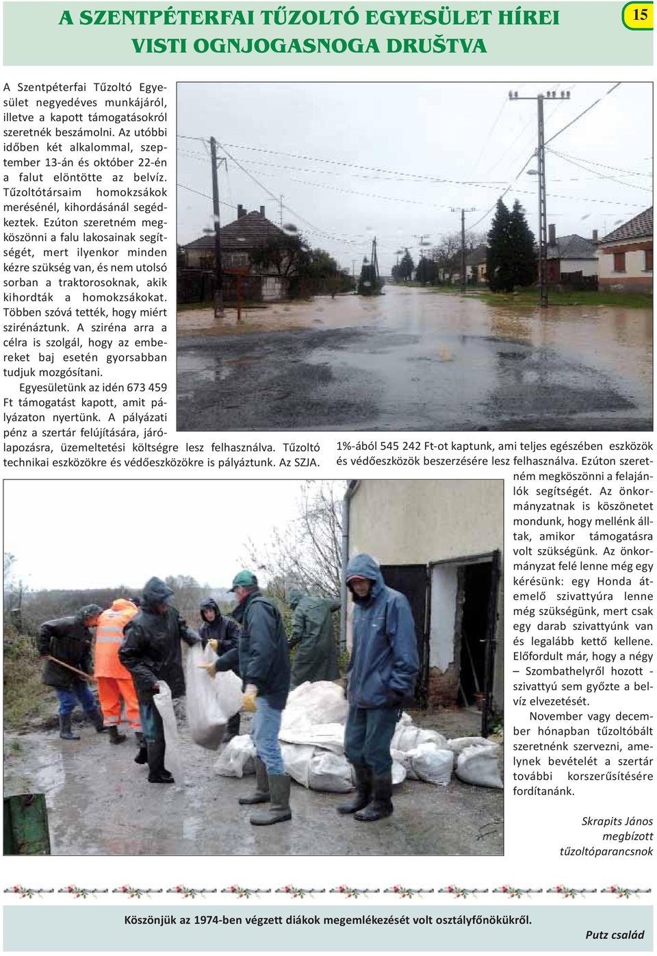Ezúton szeretném megköszönni a falu lakosainak segítségét, mert ilyenkor minden kézre szükség van, és nem utolsó sorban a traktorosoknak, akik kihordták a homokzsákokat.